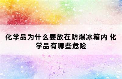 化学品为什么要放在防爆冰箱内 化学品有哪些危险